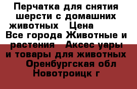 Перчатка для снятия шерсти с домашних животных › Цена ­ 100 - Все города Животные и растения » Аксесcуары и товары для животных   . Оренбургская обл.,Новотроицк г.